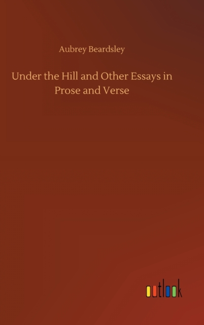 Under the Hill and Other Essays in Prose and Verse, Hardback Book