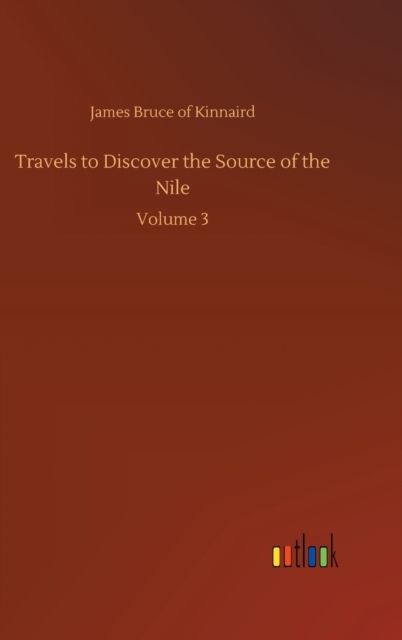 Travels to Discover the Source of the Nile : Volume 3, Hardback Book