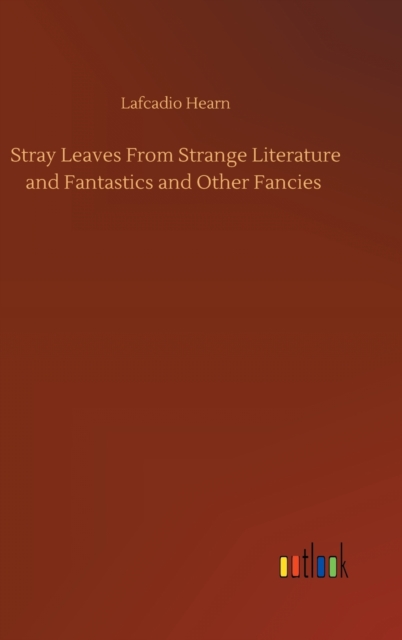 Stray Leaves From Strange Literature and Fantastics and Other Fancies, Hardback Book