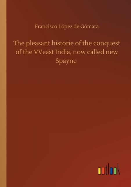 The pleasant historie of the conquest of the VVeast India, now called new Spayne, Paperback / softback Book