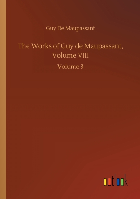 The Works of Guy de Maupassant, Volume VIII : Volume 3, Paperback / softback Book