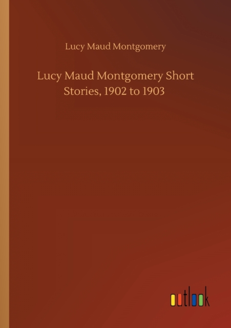 Lucy Maud Montgomery Short Stories, 1902 to 1903, Paperback / softback Book