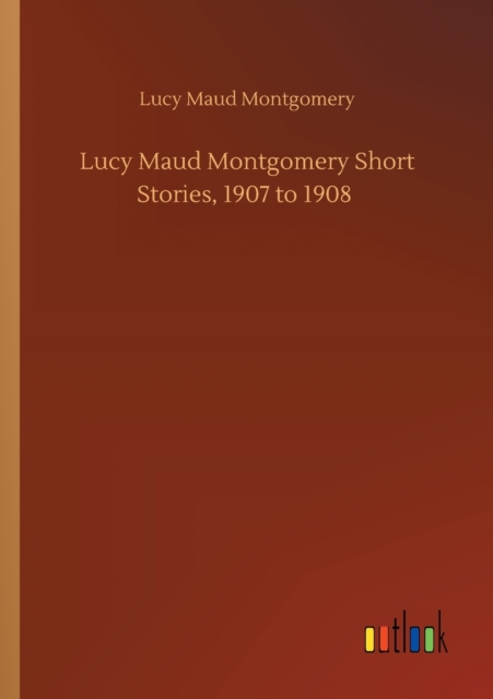 Lucy Maud Montgomery Short Stories, 1907 to 1908, Paperback / softback Book