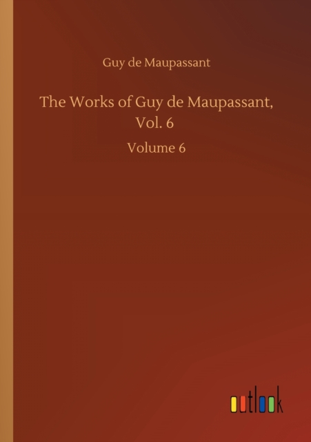 The Works of Guy de Maupassant, Vol. 6 : Volume 6, Paperback / softback Book