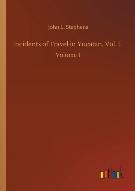 Incidents of Travel in Yucatan, Vol. I. : Volume 1, Paperback / softback Book