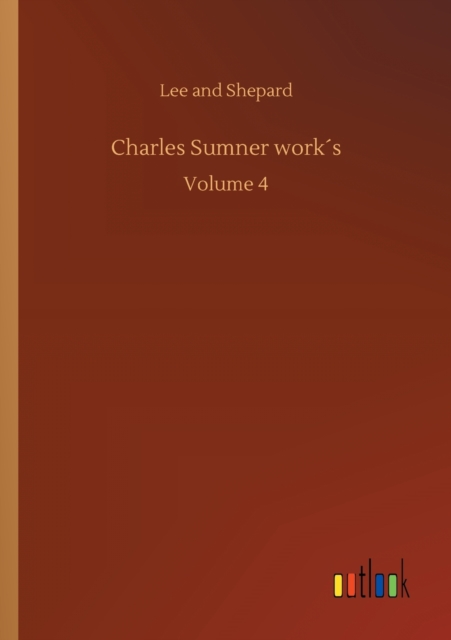 Charles Sumner works : Volume 4, Paperback / softback Book