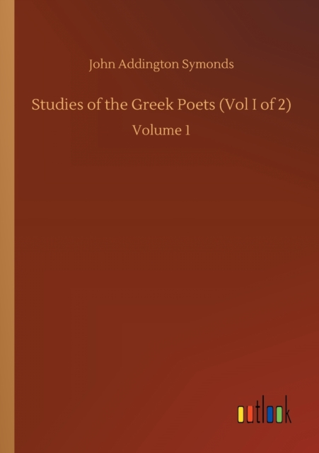 Studies of the Greek Poets (Vol I of 2) : Volume 1, Paperback / softback Book