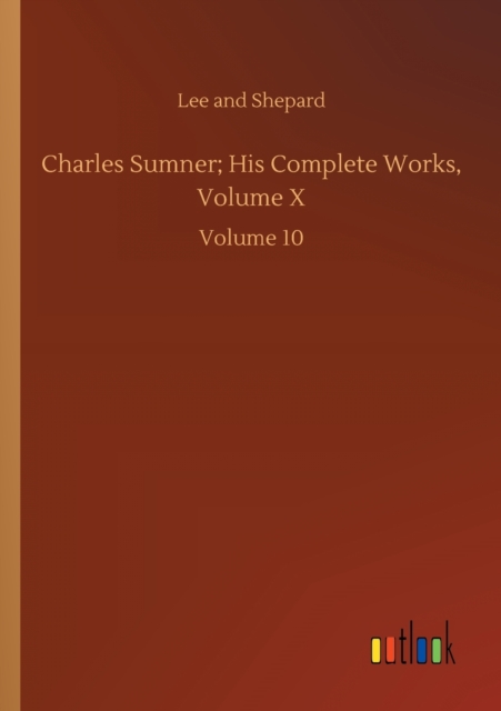 Charles Sumner; His Complete Works, Volume X : Volume 10, Paperback / softback Book