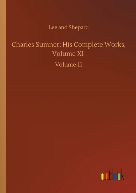 Charles Sumner; His Complete Works, Volume XI : Volume 11, Paperback / softback Book