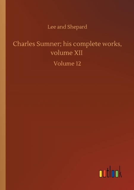 Charles Sumner; his complete works, volume XII : Volume 12, Paperback / softback Book