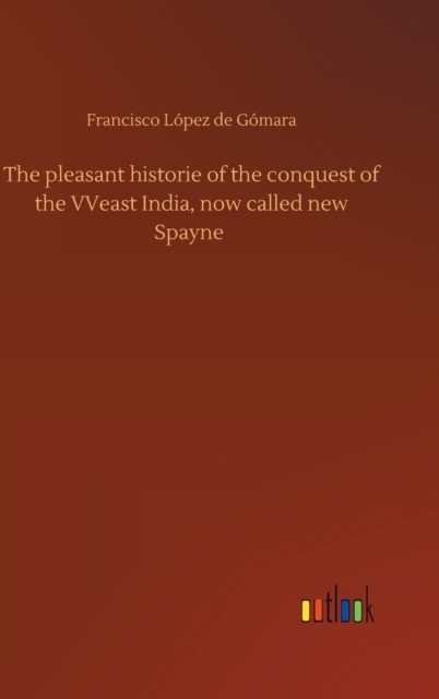 The pleasant historie of the conquest of the VVeast India, now called new Spayne, Hardback Book