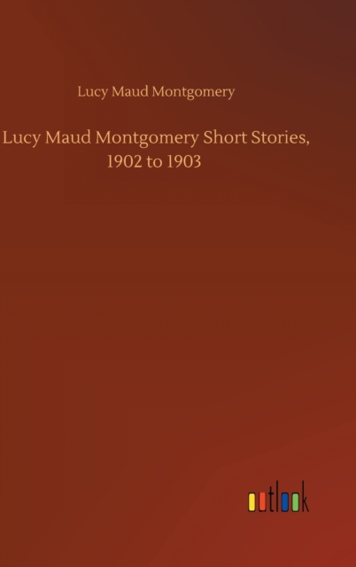 Lucy Maud Montgomery Short Stories, 1902 to 1903, Hardback Book