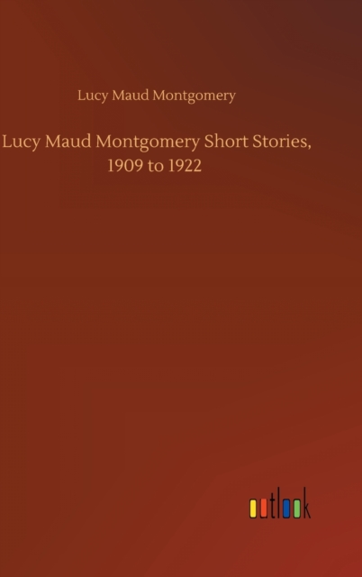 Lucy Maud Montgomery Short Stories, 1909 to 1922, Hardback Book