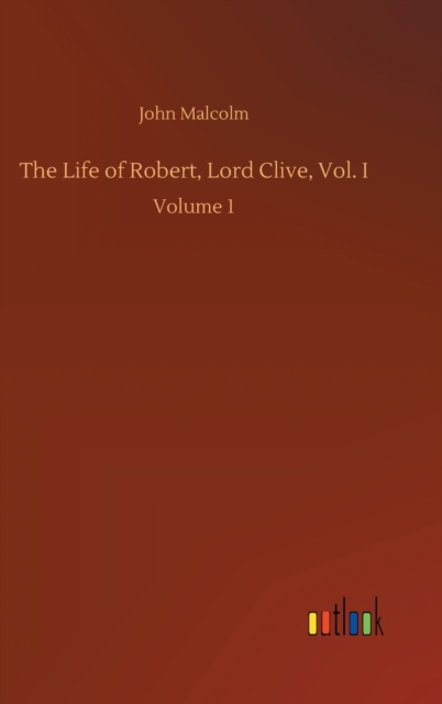 The Life of Robert, Lord Clive, Vol. I : Volume 1, Hardback Book