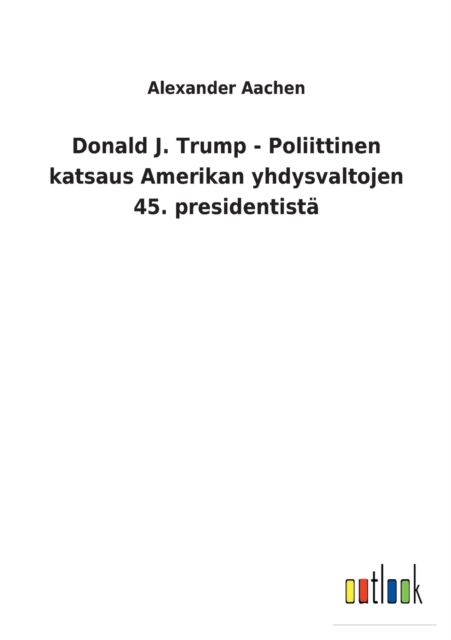 Donald J. Trump - Poliittinen katsaus Amerikan yhdysvaltojen 45. presidentista, Paperback / softback Book