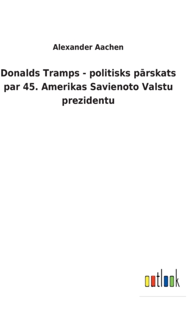 Donalds Tramps - politisks p&#257;rskats par 45. Amerikas Savienoto Valstu prezidentu, Hardback Book