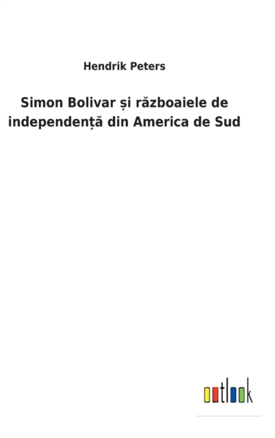 Simon Bolivar &#537;i r&#259;zboaiele de independen&#539;&#259; din America de Sud, Hardback Book