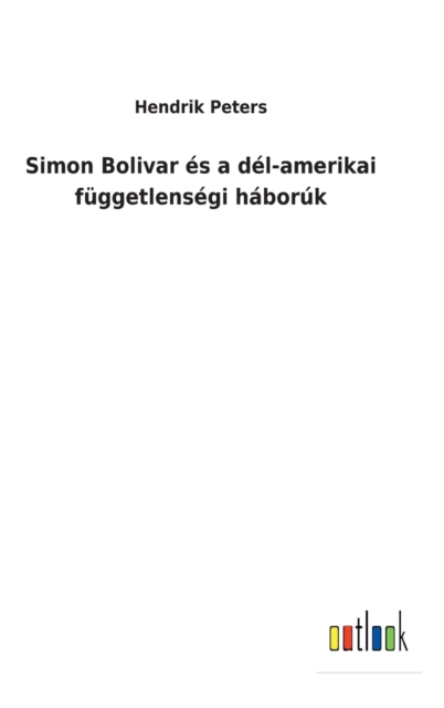 Simon Bolivar es a del-amerikai fuggetlensegi haboruk, Hardback Book