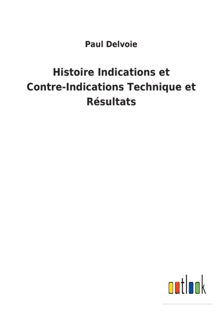 Histoire Indications et Contre-Indications Technique et Resultats, Paperback / softback Book