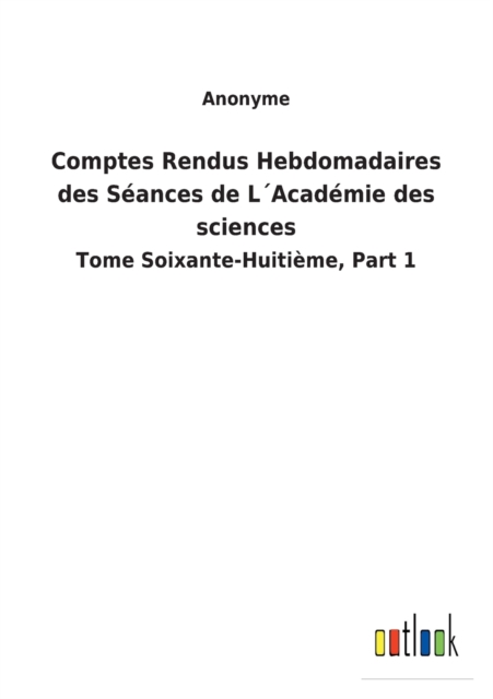 Comptes Rendus Hebdomadaires des Seances de LAcademie des sciences : Tome Soixante-Huitieme, Part 1, Paperback / softback Book