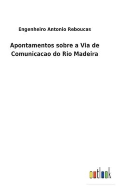 Apontamentos sobre a Via de Comunicacao do Rio Madeira, Hardback Book