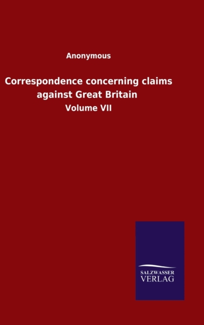 Correspondence concerning claims against Great Britain : Volume VII, Hardback Book