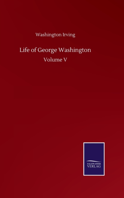 Life of George Washington : Volume V, Hardback Book