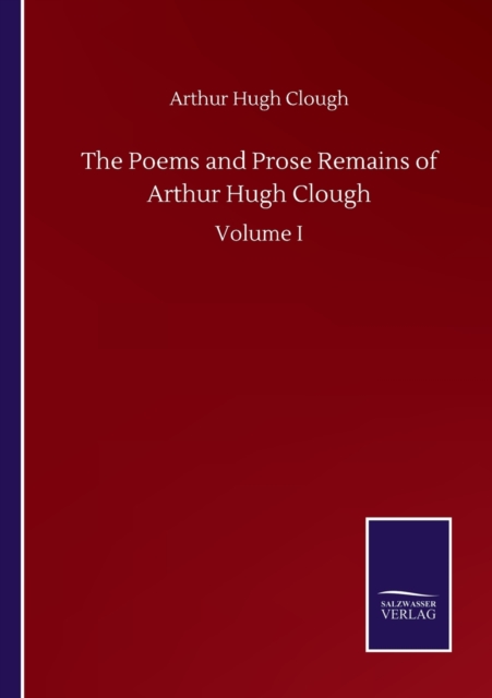 The Poems and Prose Remains of Arthur Hugh Clough : Volume I, Paperback / softback Book