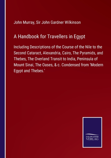 A Handbook for Travellers in Egypt : Including Descriptions of the Course of the Nile to the Second Cataract, Alexandria, Cairo, The Pyramids, and Thebes, The Overland Transit to India, Peninsula of M, Paperback / softback Book