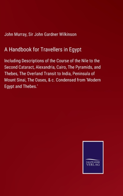 A Handbook for Travellers in Egypt : Including Descriptions of the Course of the Nile to the Second Cataract, Alexandria, Cairo, The Pyramids, and Thebes, The Overland Transit to India, Peninsula of M, Hardback Book