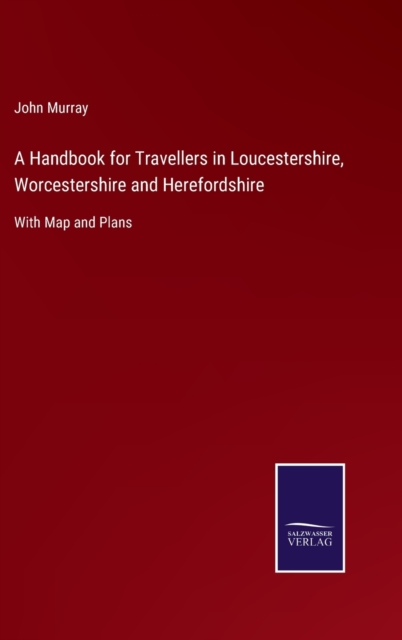 A Handbook for Travellers in Loucestershire, Worcestershire and Herefordshire : With Map and Plans, Hardback Book