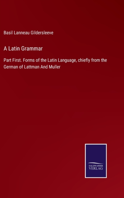 A Latin Grammar : Part First. Forms of the Latin Language, chiefly from the German of Lattman And Muller, Hardback Book