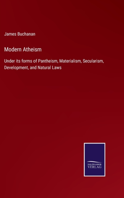 Modern Atheism : Under its forms of Pantheism, Materialism, Secularism, Development, and Natural Laws, Hardback Book
