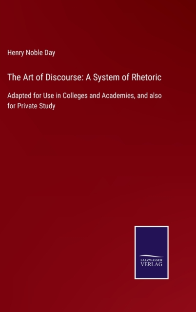The Art of Discourse : A System of Rhetoric: Adapted for Use in Colleges and Academies, and also for Private Study, Hardback Book