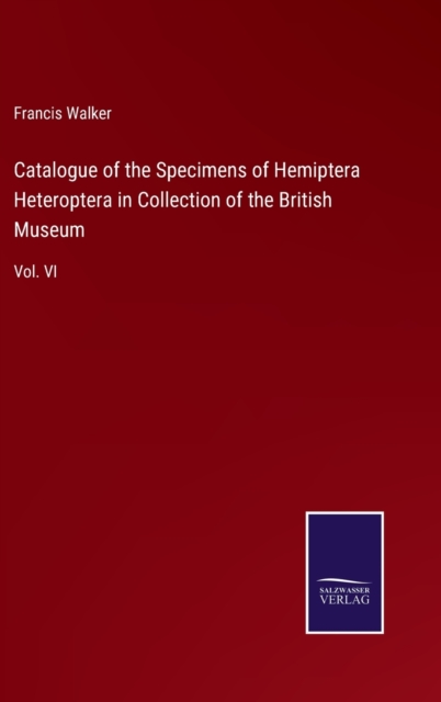 Catalogue of the Specimens of Hemiptera Heteroptera in Collection of the British Museum : Vol. VI, Hardback Book