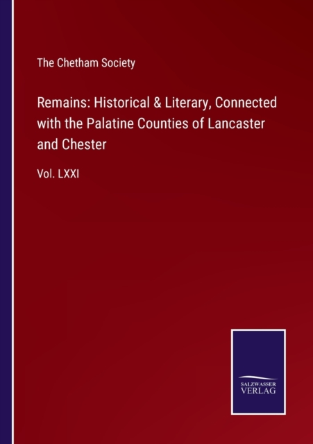 Remains : Historical & Literary, Connected with the Palatine Counties of Lancaster and Chester: Vol. LXXI, Paperback / softback Book