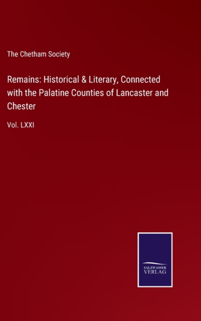 Remains : Historical & Literary, Connected with the Palatine Counties of Lancaster and Chester: Vol. LXXI, Hardback Book