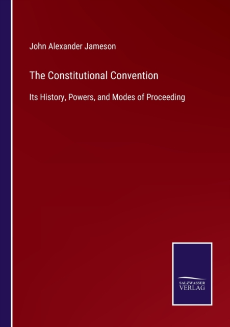 The Constitutional Convention : Its History, Powers, and Modes of Proceeding, Paperback / softback Book
