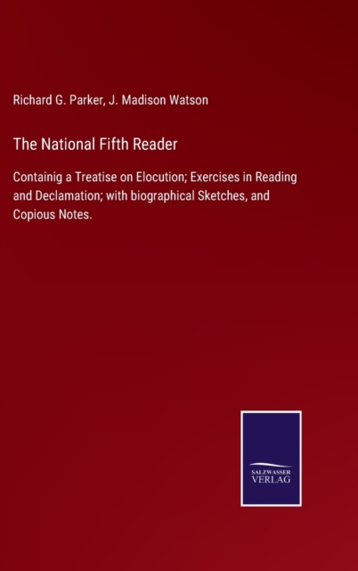 The National Fifth Reader : Containig a Treatise on Elocution; Exercises in Reading and Declamation; with biographical Sketches, and Copious Notes., Hardback Book