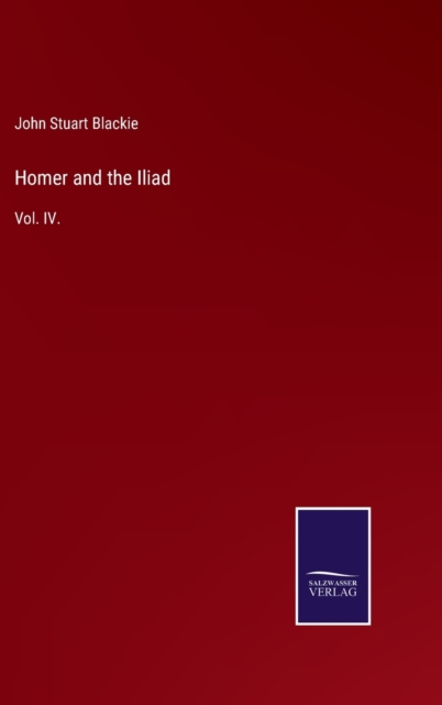 Homer and the Iliad : Vol. IV., Hardback Book