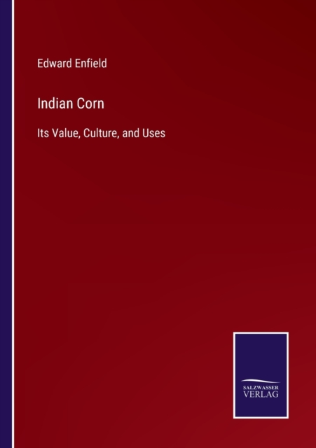 Indian Corn : Its Value, Culture, and Uses, Paperback / softback Book