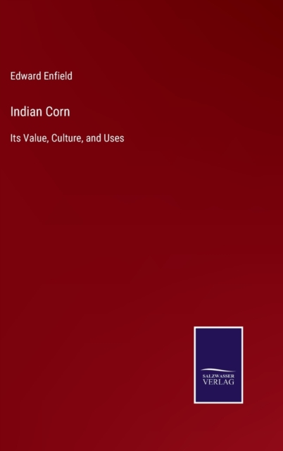 Indian Corn : Its Value, Culture, and Uses, Hardback Book