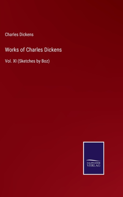 Works of Charles Dickens : Vol. XI (Sketches by Boz), Hardback Book