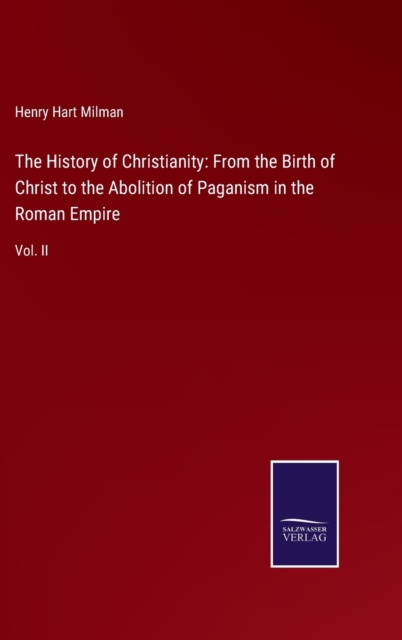 The History of Christianity : From the Birth of Christ to the Abolition of Paganism in the Roman Empire: Vol. II, Hardback Book