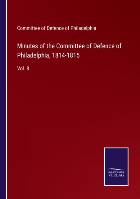 Minutes of the Committee of Defence of Philadelphia, 1814-1815 : Vol. 8, Paperback / softback Book