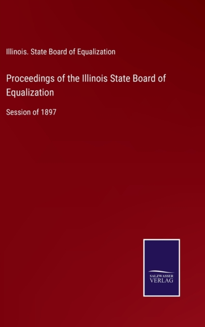 Proceedings of the Illinois State Board of Equalization : Session of 1897, Hardback Book
