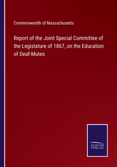 Report of the Joint Special Committee of the Legislature of 1867, on the Education of Deaf-Mutes, Paperback / softback Book