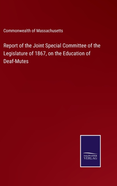 Report of the Joint Special Committee of the Legislature of 1867, on the Education of Deaf-Mutes, Hardback Book