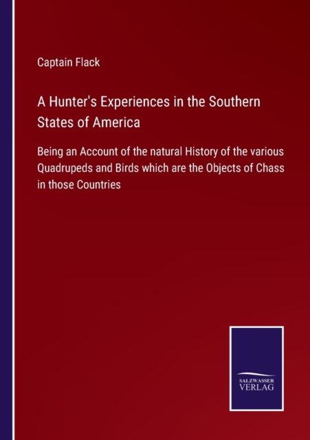 A Hunter's Experiences in the Southern States of America : Being an Account of the natural History of the various Quadrupeds and Birds which are the Objects of Chass in those Countries, Paperback / softback Book