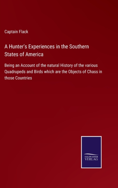 A Hunter's Experiences in the Southern States of America : Being an Account of the natural History of the various Quadrupeds and Birds which are the Objects of Chass in those Countries, Hardback Book